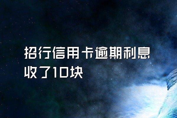 招行信用卡逾期利息收了10块