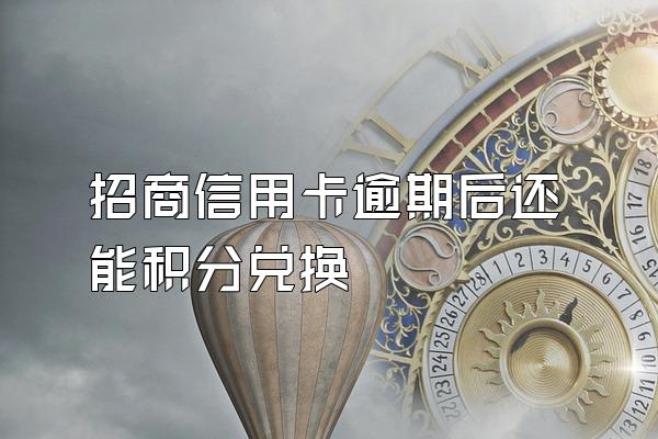 招商信用卡逾期后还能积分兑换