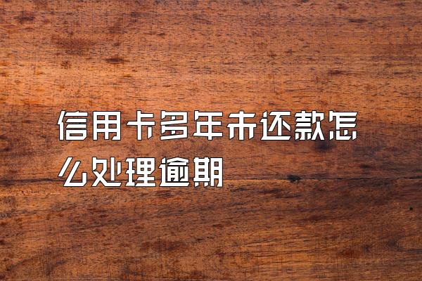 信用卡多年未还款怎么处理逾期