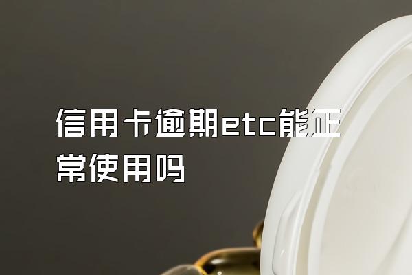 信用卡逾期etc能正常使用吗
