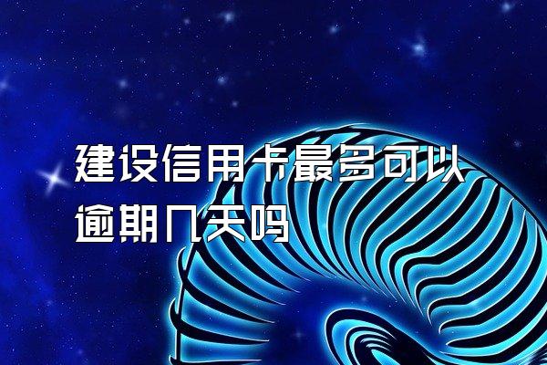 建设信用卡最多可以逾期几天吗