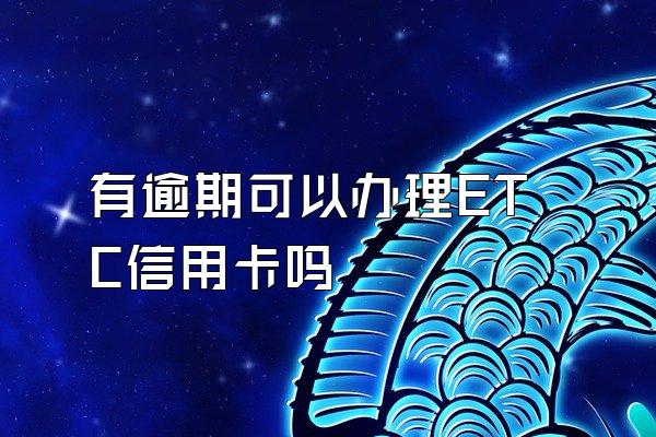 有逾期可以办理ETC信用卡吗