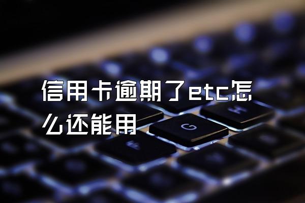 信用卡逾期了etc怎么还能用