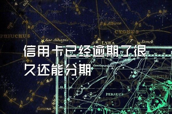 信用卡已经逾期了很久还能分期