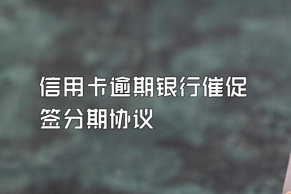 信用卡逾期银行催促签分期协议