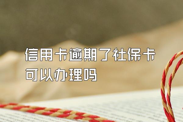 信用卡逾期了社保卡可以办理吗