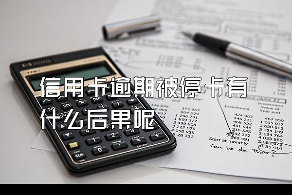 信用卡逾期被停卡有什么后果呢
