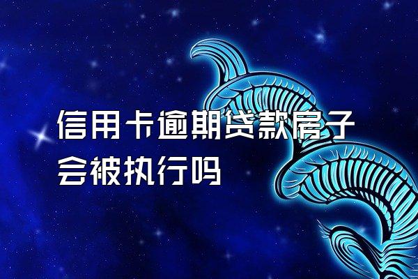 信用卡逾期贷款房子会被执行吗