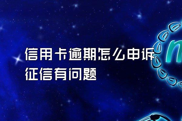 信用卡逾期怎么申诉征信有问题