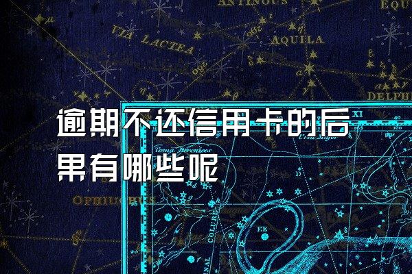 逾期不还信用卡的后果有哪些呢