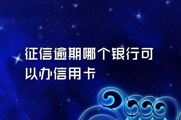 征信逾期哪个银行可以办信用卡