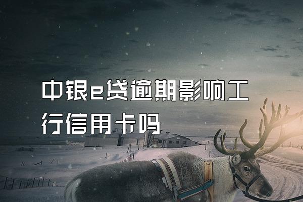 中银e贷逾期影响工行信用卡吗