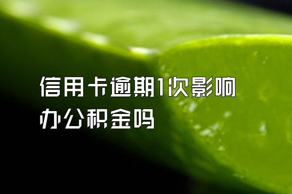 信用卡逾期1次影响办公积金吗