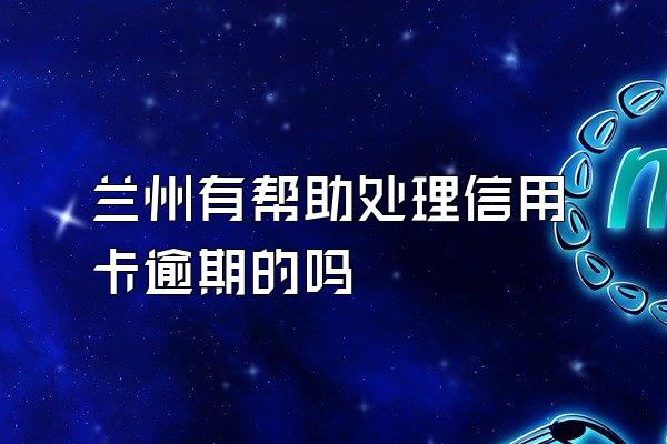 兰州有帮助处理信用卡逾期的吗