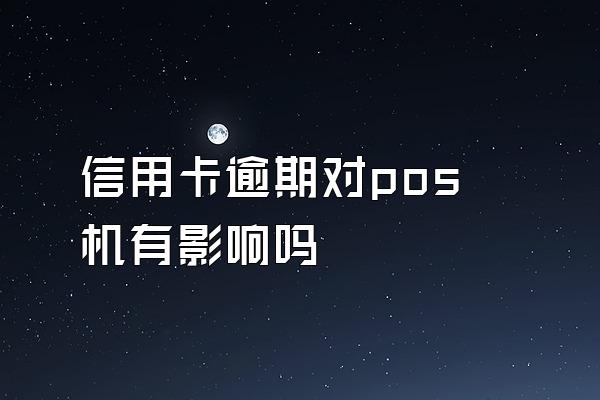 信用卡逾期对pos机有影响吗