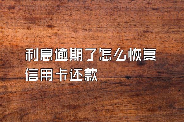 利息逾期了怎么恢复信用卡还款