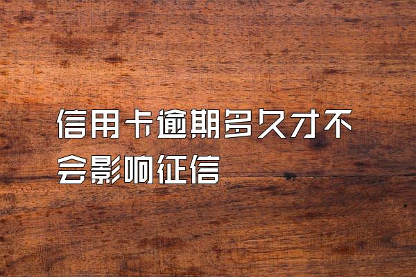 信用卡逾期多久才不会影响征信