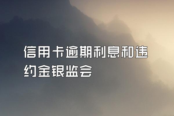 信用卡逾期利息和违约金银监会
