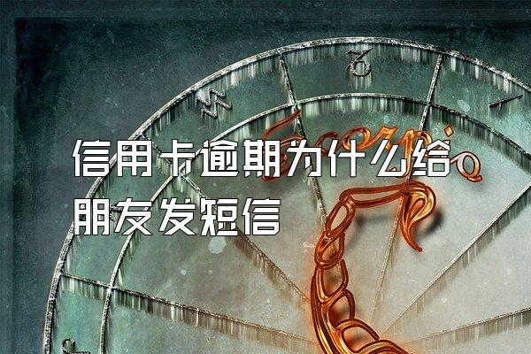 信用卡逾期为什么给朋友发短信