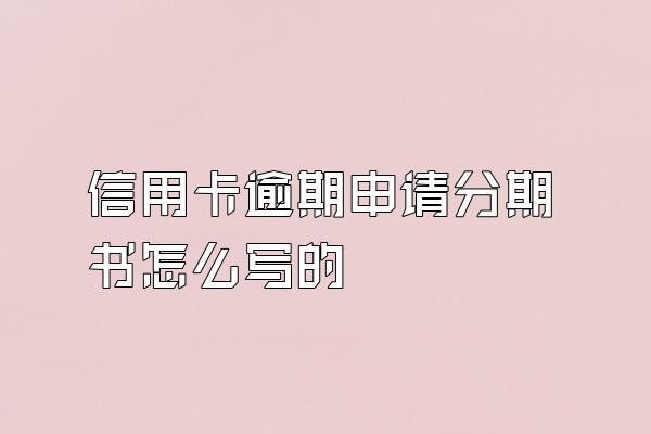 信用卡逾期申请分期书怎么写的