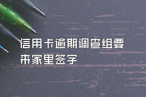 信用卡逾期调查组要来家里签字