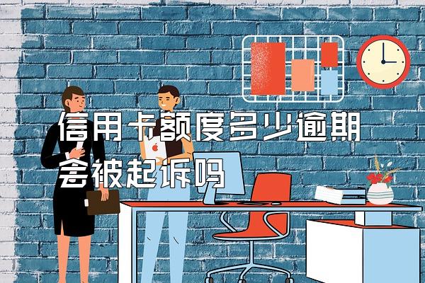 信用卡额度多少逾期会被起诉吗