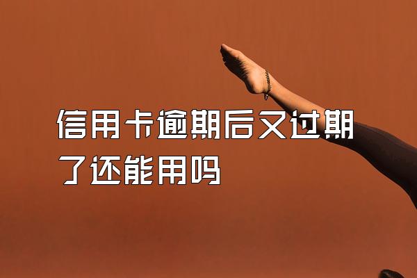 信用卡逾期后又过期了还能用吗