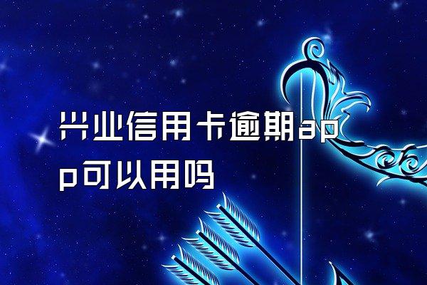 兴业信用卡逾期app可以用吗