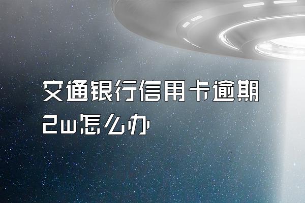 交通银行信用卡逾期2w怎么办