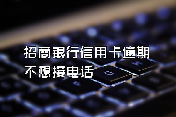 招商银行信用卡逾期不想接电话
