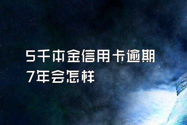 5千本金信用卡逾期7年会怎样