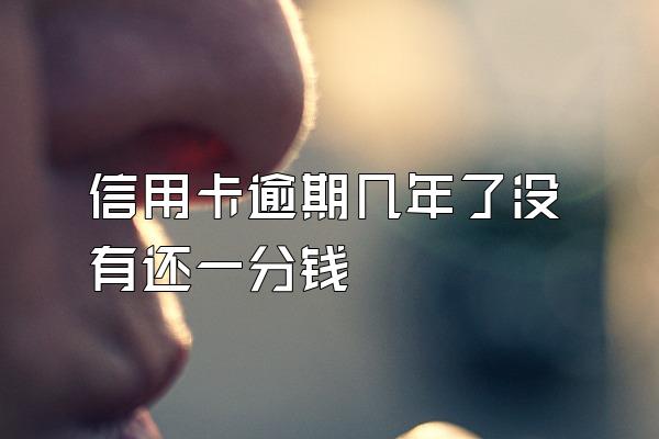 信用卡逾期几年了没有还一分钱