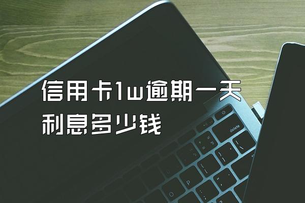 信用卡1w逾期一天利息多少钱
