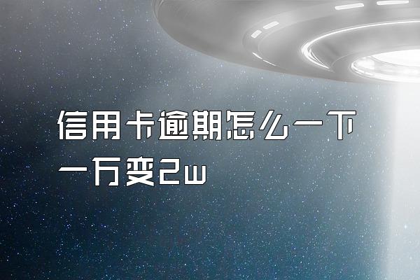 信用卡逾期怎么一下一万变2w