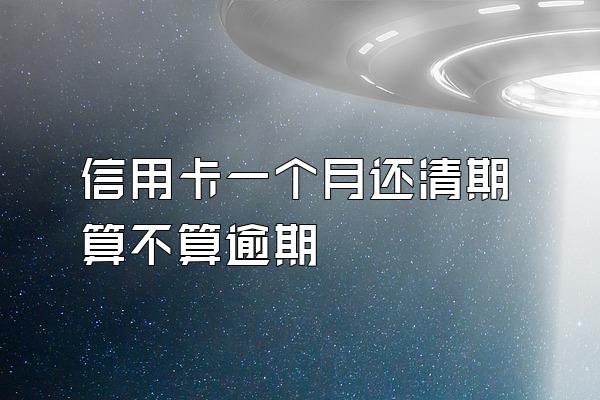 信用卡一个月还清期算不算逾期