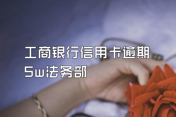 工商银行信用卡逾期5w法务部