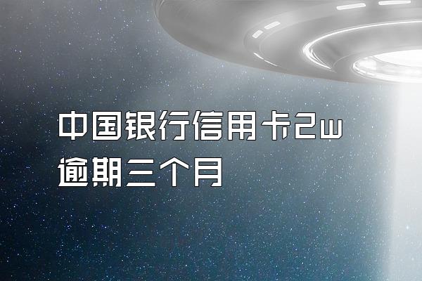 中国银行信用卡2w逾期三个月