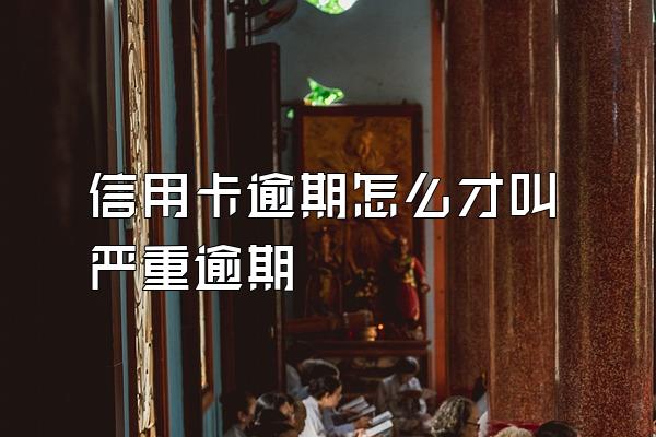 信用卡逾期怎么才叫严重逾期