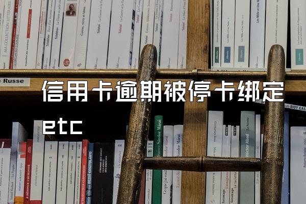 信用卡逾期被停卡绑定etc