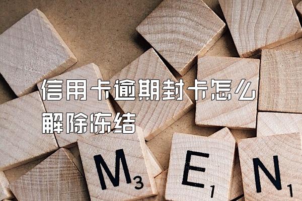 信用卡逾期封卡怎么解除冻结
