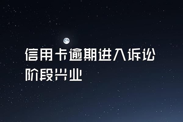 信用卡逾期进入诉讼阶段兴业