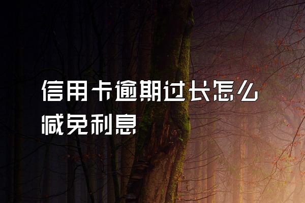 信用卡逾期过长怎么减免利息
