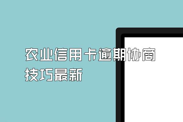 农业信用卡逾期协商技巧最新