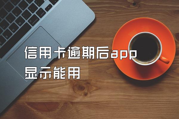 信用卡逾期后app显示能用