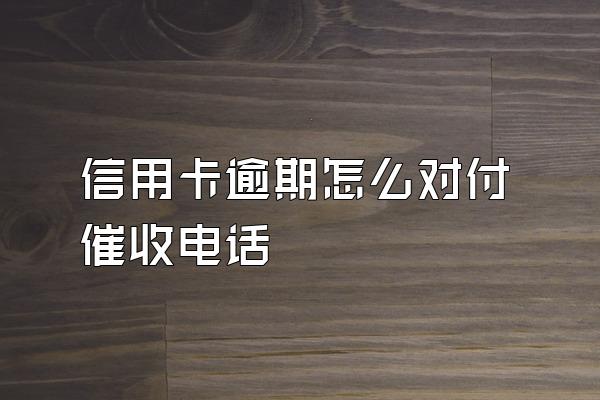 信用卡逾期怎么对付催收电话