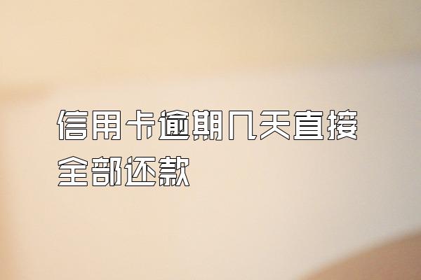信用卡逾期几天直接全部还款
