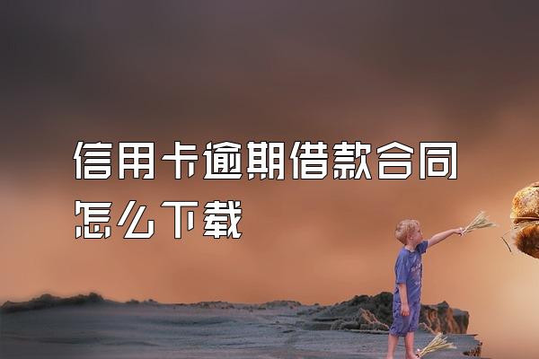 信用卡逾期借款合同怎么下载