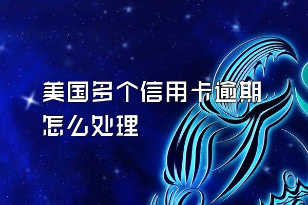 美国多个信用卡逾期怎么处理