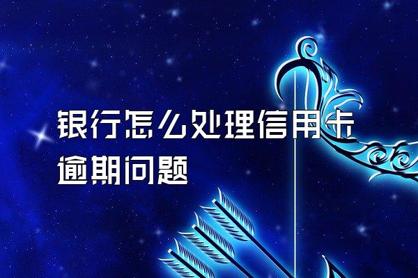 银行怎么处理信用卡逾期问题