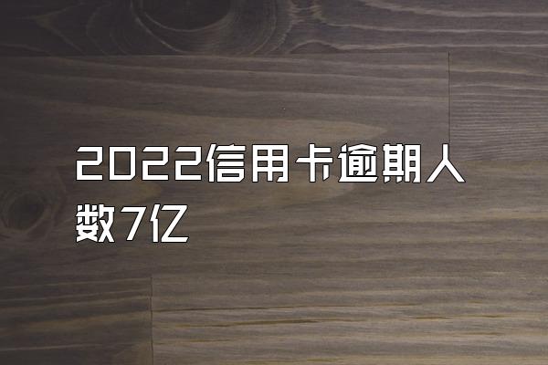2022信用卡逾期人数7亿